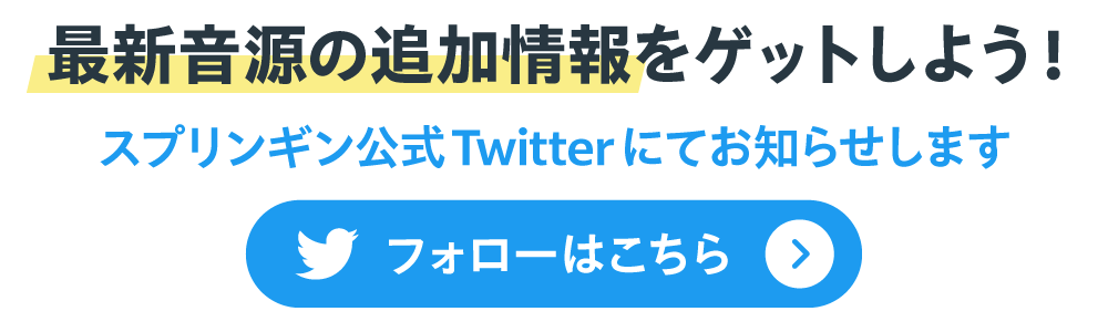 最新音源の追加情報をゲットしよう！ スプリンギン公式Twitterにてお知らせします フォローはこちら